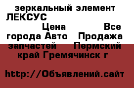 зеркальный элемент ЛЕКСУС 300 330 350 400 RX 2003-2008  › Цена ­ 3 000 - Все города Авто » Продажа запчастей   . Пермский край,Гремячинск г.